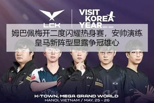 姆巴佩梅开二度闪耀热身赛，安帅演练皇马新阵型显露争冠雄心